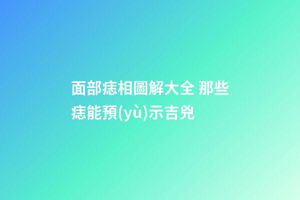 面部痣相圖解大全 那些痣能預(yù)示吉兇